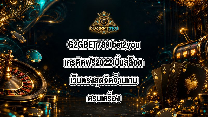 G2GBET789 bet2youเครดิตฟรี2022