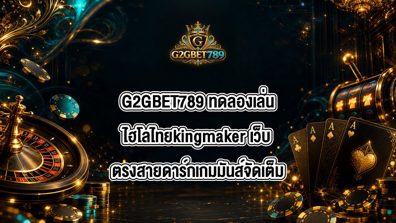 G2GBET789 ทดลองเล่นไฮโลไทยkingmaker
